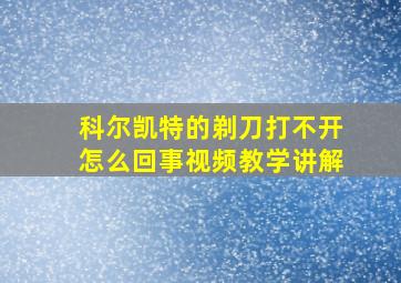 科尔凯特的剃刀打不开怎么回事视频教学讲解