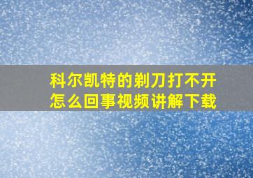 科尔凯特的剃刀打不开怎么回事视频讲解下载