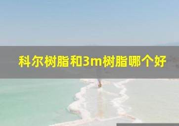 科尔树脂和3m树脂哪个好