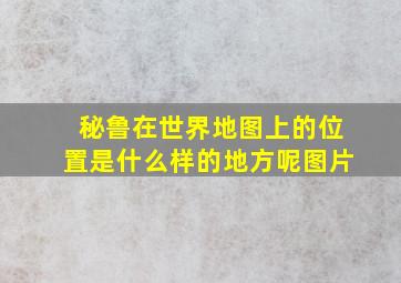 秘鲁在世界地图上的位置是什么样的地方呢图片