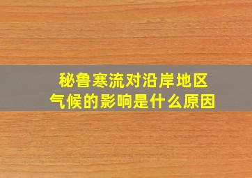 秘鲁寒流对沿岸地区气候的影响是什么原因