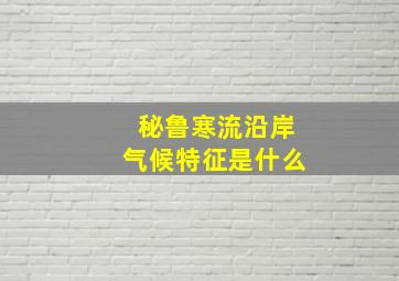 秘鲁寒流沿岸气候特征是什么