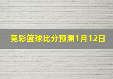 竞彩篮球比分预测1月12日