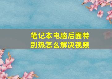 笔记本电脑后面特别热怎么解决视频