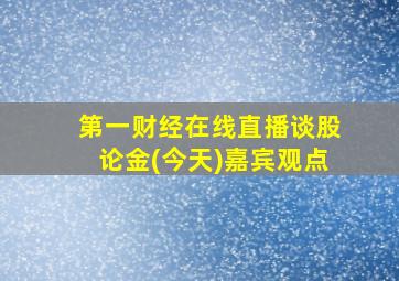 第一财经在线直播谈股论金(今天)嘉宾观点