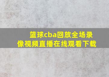 篮球cba回放全场录像视频直播在线观看下载