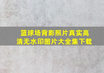 篮球场背影照片真实高清无水印图片大全集下载