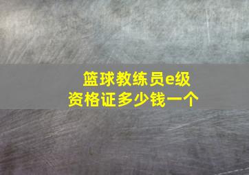 篮球教练员e级资格证多少钱一个