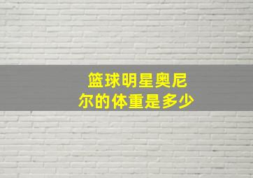 篮球明星奥尼尔的体重是多少