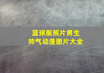 篮球服照片男生帅气动漫图片大全