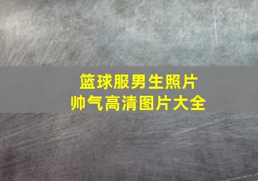 篮球服男生照片帅气高清图片大全