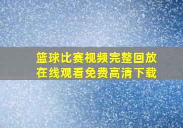 篮球比赛视频完整回放在线观看免费高清下载