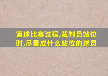 篮球比赛过程,裁判员站位时,尽量成什么站位的球员