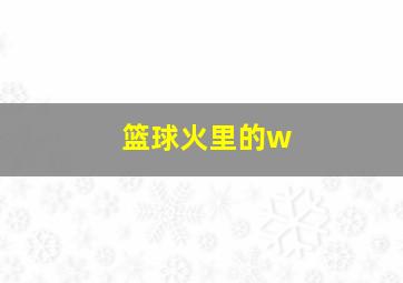 篮球火里的w