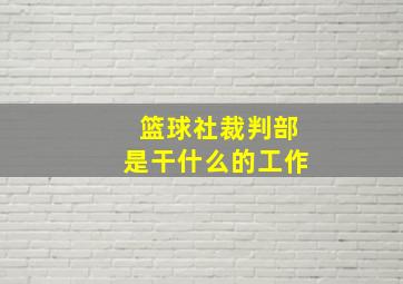 篮球社裁判部是干什么的工作