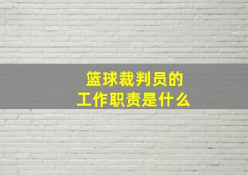 篮球裁判员的工作职责是什么