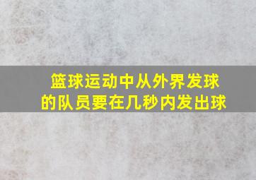 篮球运动中从外界发球的队员要在几秒内发出球