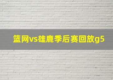 篮网vs雄鹿季后赛回放g5