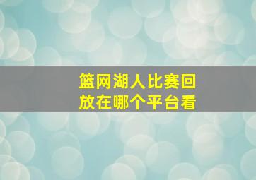 篮网湖人比赛回放在哪个平台看