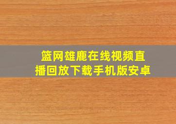 篮网雄鹿在线视频直播回放下载手机版安卓