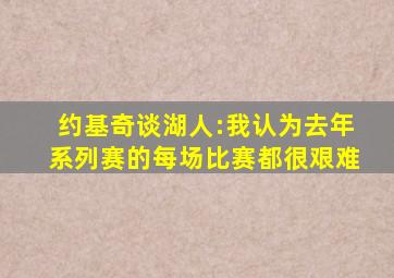 约基奇谈湖人:我认为去年系列赛的每场比赛都很艰难