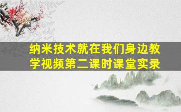 纳米技术就在我们身边教学视频第二课时课堂实录