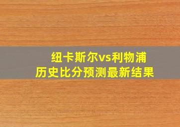 纽卡斯尔vs利物浦历史比分预测最新结果