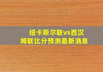 纽卡斯尔联vs西汉姆联比分预测最新消息