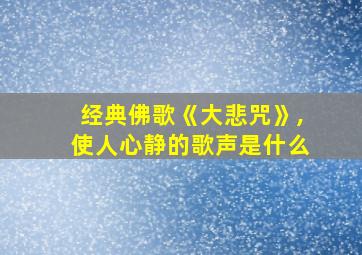 经典佛歌《大悲咒》,使人心静的歌声是什么