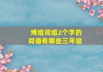 缚组词组2个字的词语有哪些三年级