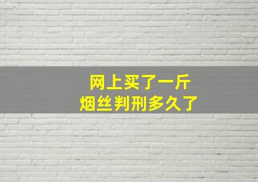 网上买了一斤烟丝判刑多久了