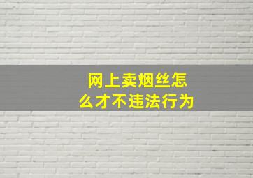 网上卖烟丝怎么才不违法行为