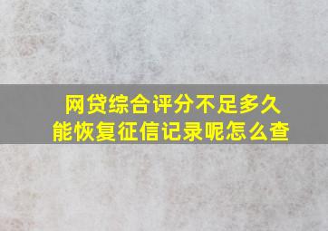 网贷综合评分不足多久能恢复征信记录呢怎么查