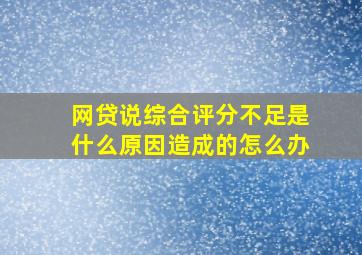 网贷说综合评分不足是什么原因造成的怎么办