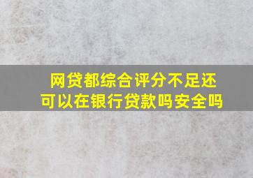 网贷都综合评分不足还可以在银行贷款吗安全吗