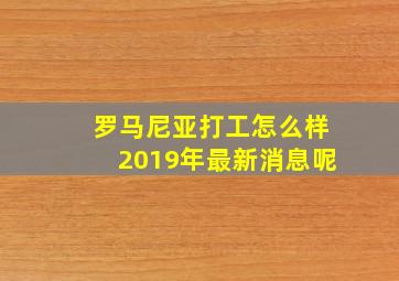 罗马尼亚打工怎么样2019年最新消息呢