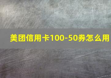 美团信用卡100-50券怎么用