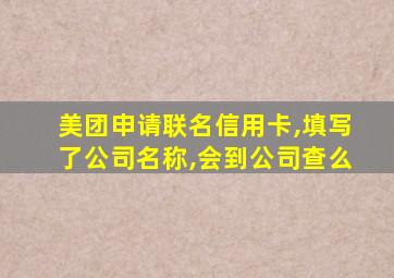 美团申请联名信用卡,填写了公司名称,会到公司查么