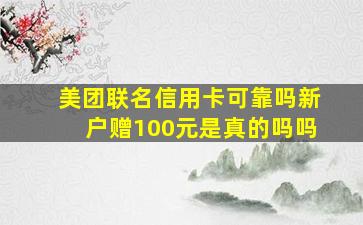 美团联名信用卡可靠吗新户赠100元是真的吗吗