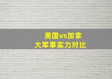 美国vs加拿大军事实力对比