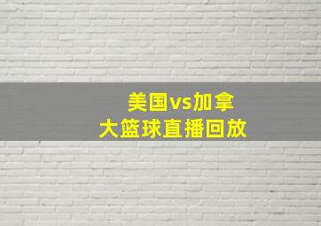 美国vs加拿大篮球直播回放