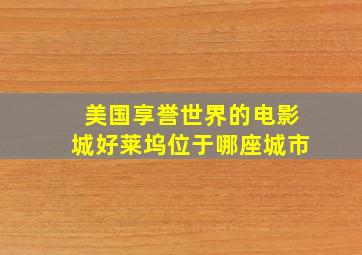 美国享誉世界的电影城好莱坞位于哪座城市