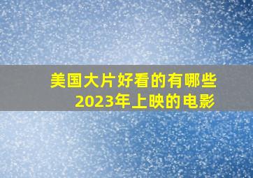 美国大片好看的有哪些2023年上映的电影