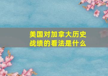 美国对加拿大历史战绩的看法是什么