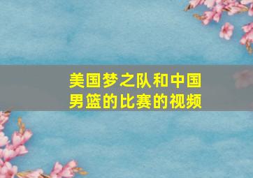 美国梦之队和中国男篮的比赛的视频