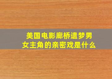 美国电影廊桥遗梦男女主角的亲密戏是什么