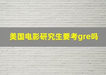 美国电影研究生要考gre吗