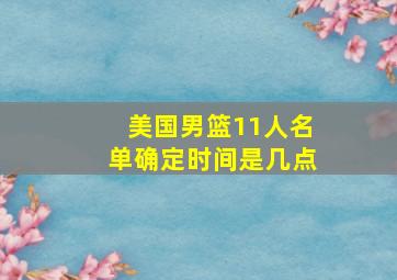 美国男篮11人名单确定时间是几点