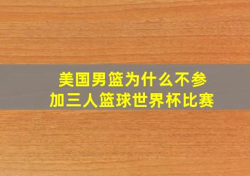 美国男篮为什么不参加三人篮球世界杯比赛