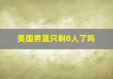 美国男篮只剩8人了吗